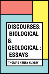 Discourses: Biological & Geological : Essays - Thomas Henry Huxley