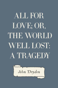 All for Love; Or, The World Well Lost: A Tragedy - John Dryden