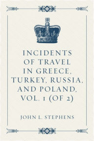 Incidents of Travel in Greece, Turkey, Russia, and Poland, Vol. 1 (of 2) - John L. Stephens