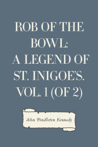 Rob of the Bowl: A Legend of St. Inigoe's. Vol. 1 (of 2) - John Pendleton Kennedy