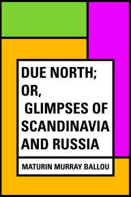 Due North; or, Glimpses of Scandinavia and Russia - Maturin Murray Ballou