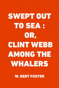 Swept Out to Sea : Or, Clint Webb Among the Whalers - W. Bert Foster