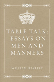 Table Talk: Essays on Men and Manners William Hazlitt Author
