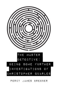 The Master Detective: Being Some Further Investigations of Christopher Quarles - Percy James Brebner