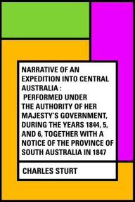 Narrative of an Expedition into Central Australia : Performed Under the Authority of Her Majesty's Government, During the Years 1844, 5, and 6, Together With A Notice of the Province of South Australia in 1847 - Charles Sturt