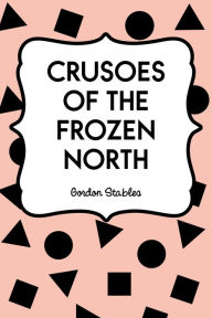 Crusoes of the Frozen North - Gordon Stables