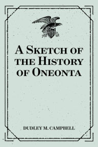 A Sketch of the History of Oneonta - Dudley M. Campbell