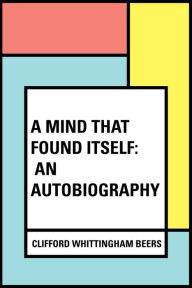 A Mind That Found Itself: An Autobiography - Clifford Whittingham Beers