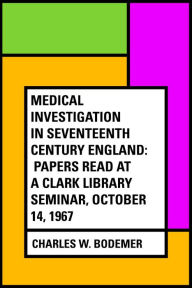 Medical Investigation in Seventeenth Century England: Papers Read at a Clark Library Seminar, October 14, 1967 - Charles W. Bodemer