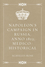 Napoleon's Campaign in Russia Anno 1812; Medico-Historical