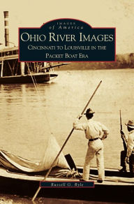 Ohio River Images: Cincinnati to Louisville in the Packet Boat Era Russell G. Ryle Author