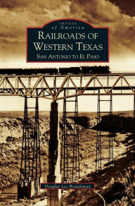 Railroads of Western Texas: San Antonio to El Paso Douglas Braudaway Author