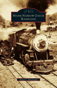 Maine Narrow Gauge Railroads Robert L MacDonald Author