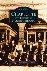 Charlotte: Its Historic Neighborhoods John R. Rogers Author
