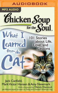 Chicken Soup for the Soul: What I Learned from the Cat: 101 Stories about Life, Love, and Lessons Jack Canfield Author