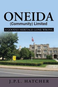Oneida (Community) Limited: A Goodly Heritage Gone Wrong John P. L. Hatcher Author