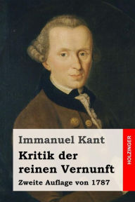 Kritik der reinen Vernunft: Zweite Auflage von 1787 Immanuel Kant Author