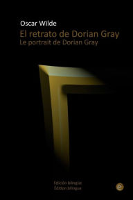 El retrato de Dorian Gray/Le portrait de Dorian Gray: EdiciÃ³n bilingÃ¼e/Ã?dition bilingue Oscar Wilde Author