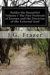 Balder the Beautiful Volume I The Fire-Festivals of Europe and the Doctrine of the External Soul J.G. Frazer Author