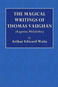 The Magical Writings of Thomas Vaughan: (Eugenius Philalethes) - Arthur Edward Waite