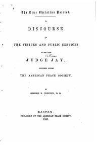 The True Christian Patriot, a Discourse on the Virtues and Public Services George B. Cheever Author