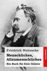 Menschliches, Allzumenschliches: Ein Buch fÃ¼r freie Geister Friedrich Nietzsche Author