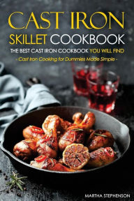 Cast Iron Skillet Cookbook, The Best Cast Iron Cookbook You Will Find: Cast Iron Cooking for Dummies Made Simple