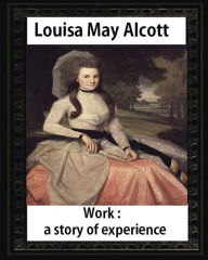 Work: A Story of Experience (1873),by Louisa M. Alcott (illustrated): Louisa May Alcott Louisa M. Alcott Louisa M. Alcott Author