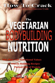 Vegetarian Bodybuilding Nutrition: How To Crack The Muscle Building Success Code With Vegetarian Bodybuilding Nutrition, The ONE Thing you MUST Get Right, Vegetarian Times, Nutrition Cookbook