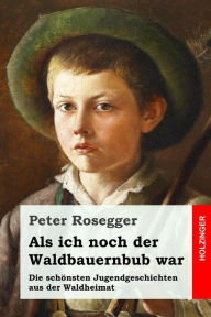 Als ich noch der Waldbauernbub war: Die schönsten Jugendgeschichten aus der Waldheimat Peter Rosegger Author