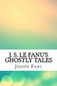J. S. Le Fanu's Ghostly Tales - Joseph Sheridan Fanu