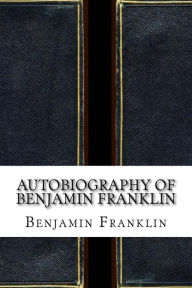 Autobiography of Benjamin Franklin - Benjamin Franklin