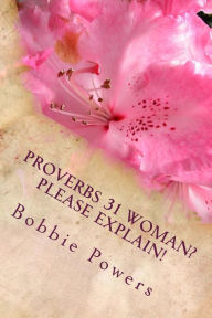Proverbs 31 Woman? Please Explain! Bobbie Powers Author