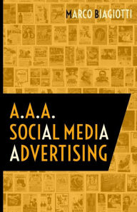 A.A.A. Social Media Advertising: Utilizzo strategico delle piattaforme pubblicitarie dei Social Network. - Marco Biagiotti
