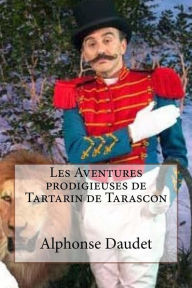 Les Aventures prodigieuses de Tartarin de Tarascon: Tarascon Daudet, Alphonse Alphonse Daudet Author