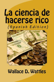 La ciencia de hacerse rico (Spanish Edition) Wallace Wattles Author