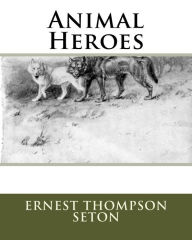 Animal Heroes Mr Ernest Thompson Seton Author