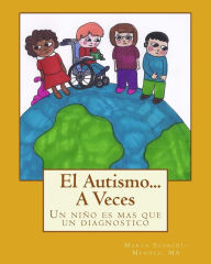 El Autismo...A Veces: Un niño es mas que un diagnostico - Marta Schmidt-Mendez MA