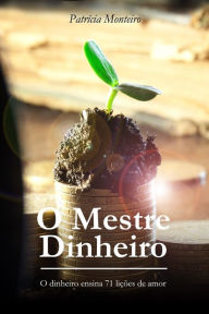 O Mestre Dinheiro: O dinheiro ensina 71 lições de amor