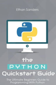 Python: The Python Quickstart Guide - The Ultimate Guide to Python Programming - Ethan Sanders