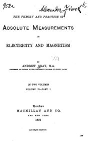 The theory and practice of absolute measurements in electricity and magnetism - Andrew Gray