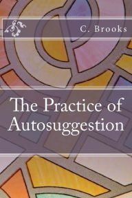 The Practice of Autosuggestion C. Harry Brooks Author