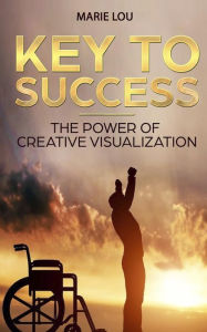 Key To Success. The Power of Creative Visualization. Marie Lou Author