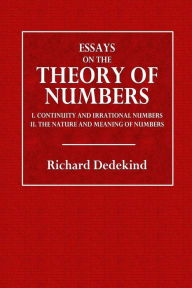 Essays on the Theory of Numbers: I. Continuity and Irrational Numbers. II. The Nature and Meaning of Numbers - Richard Dedekind