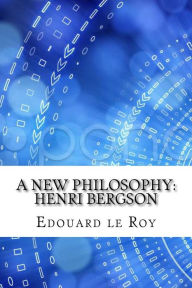 A New Philosophy: Henri Bergson Edouard le Roy Author