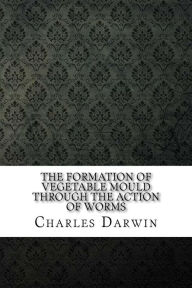 The Formation of Vegetable Mould Through the Action of Worms Charles Darwin Author