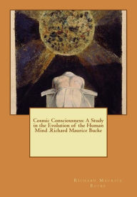 Cosmic Consciousness: A Study in the Evolution of the Human Mind .Richard Maurice Bucke Richard Maurice Bucke Author
