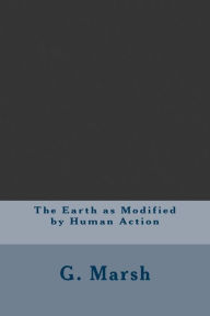 The Earth as Modified by Human Action - G. P. Marsh
