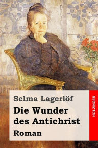 Die Wunder des Antichrist: Roman Selma Lagerlïf Author