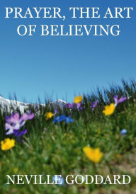 Prayer, The Art Of Believing Neville Goddard Author